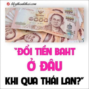 Các mệnh giá tiền Thái Lan. Đổi tiền Baht ở đâu khi qua Thái Lan?